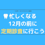 忙しくなる12月の前に定期診査に行こう