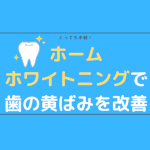 ホームホワイトニングで歯の黄ばみを改善